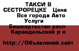 ТАКСИ В СЕСТРОРЕЦКЕ › Цена ­ 120 - Все города Авто » Услуги   . Башкортостан респ.,Караидельский р-н